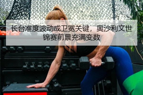 长台准度波动成卫冕关键，奥沙利文世锦赛前景充满变数